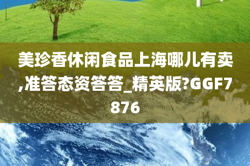 美珍香休闲食品上海哪儿有卖,准答态资答答_精英版?GGF7876