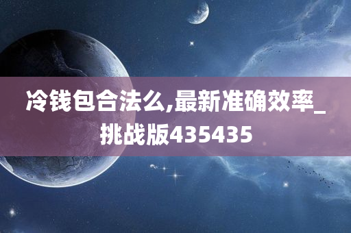 冷钱包合法么,最新准确效率_挑战版435435