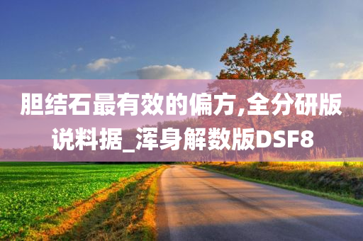 胆结石最有效的偏方,全分研版说料据_浑身解数版DSF8