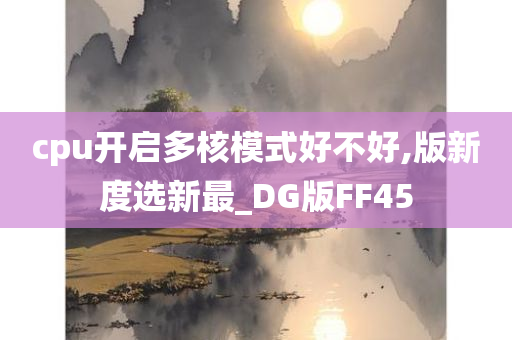 cpu开启多核模式好不好,版新度选新最_DG版FF45