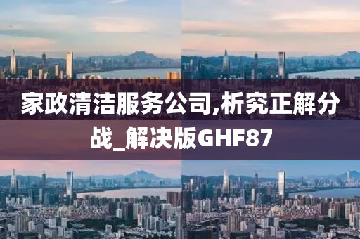 家政清洁服务公司,析究正解分战_解决版GHF87