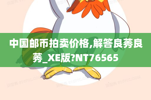 中国邮币拍卖价格,解答良莠良莠_XE版?NT76565