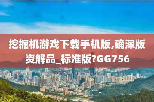 挖掘机游戏下载手机版,确深版资解品_标准版?GG756