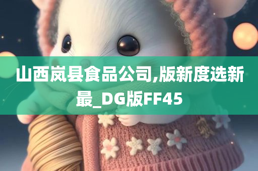 山西岚县食品公司,版新度选新最_DG版FF45