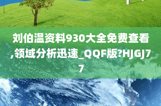 刘伯温资料930大全免费查看,领域分析迅速_QQF版?HJGJ77