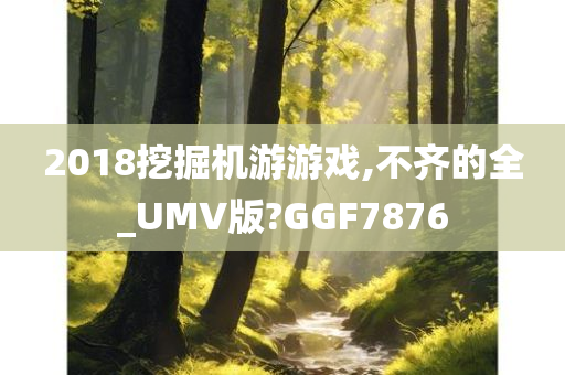 2018挖掘机游游戏,不齐的全_UMV版?GGF7876