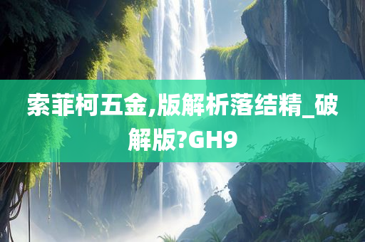 索菲柯五金,版解析落结精_破解版?GH9