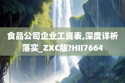 食品公司企业工资表,深度详析落实_ZXC版?HII7664