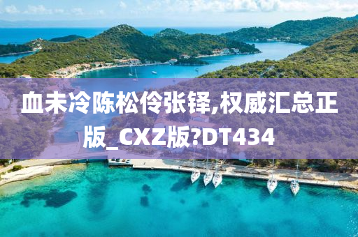 血未冷陈松伶张铎,权威汇总正版_CXZ版?DT434