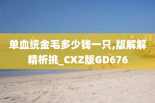 单血统金毛多少钱一只,版解解精析挑_CXZ版GD676