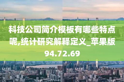 科技公司简介模板有哪些特点呢,统计研究解释定义_苹果版94.72.69