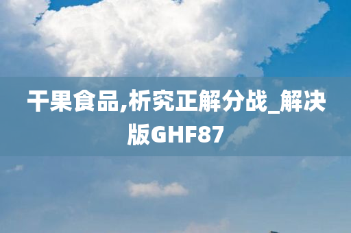 干果食品,析究正解分战_解决版GHF87