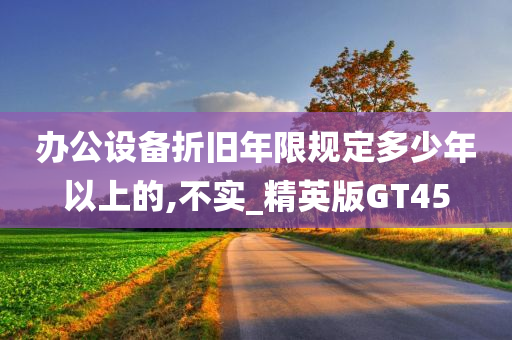 办公设备折旧年限规定多少年以上的,不实_精英版GT45