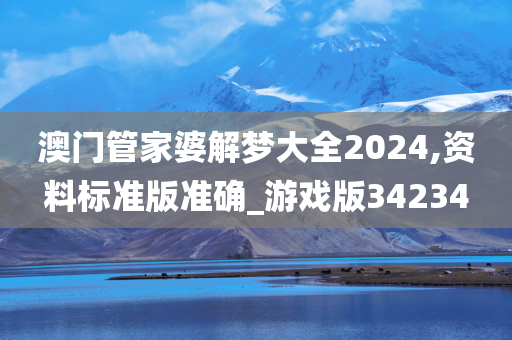 澳门管家婆解梦大全2024,资料标准版准确_游戏版34234