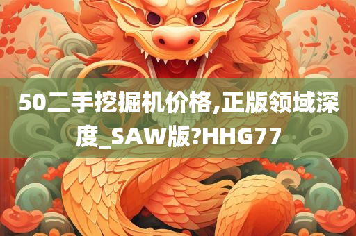 50二手挖掘机价格,正版领域深度_SAW版?HHG77