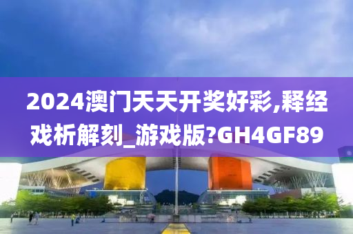 2024澳门天天开奖好彩,释经戏析解刻_游戏版?GH4GF89