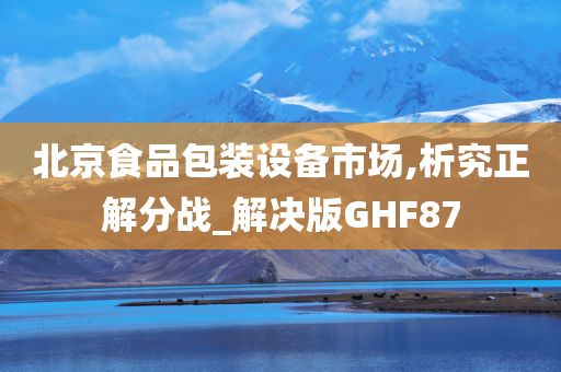 北京食品包装设备市场,析究正解分战_解决版GHF87