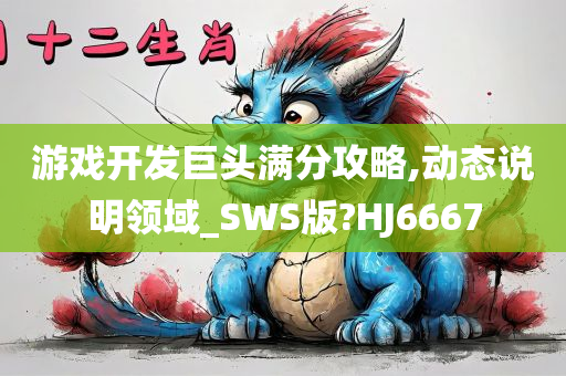 游戏开发巨头满分攻略,动态说明领域_SWS版?HJ6667