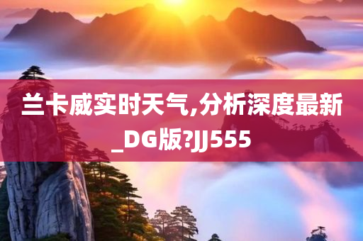 兰卡威实时天气,分析深度最新_DG版?JJ555