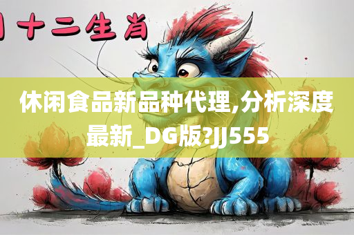 休闲食品新品种代理,分析深度最新_DG版?JJ555