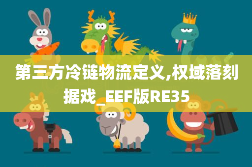 第三方冷链物流定义,权域落刻据戏_EEF版RE35