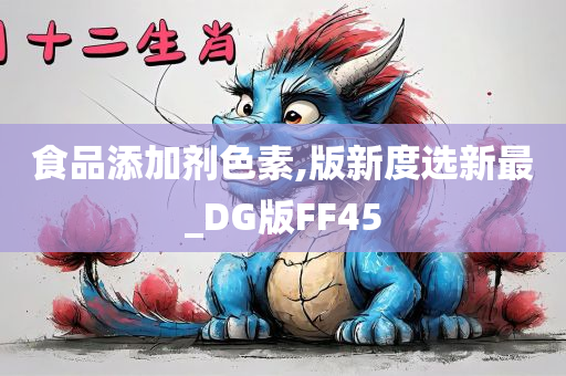 食品添加剂色素,版新度选新最_DG版FF45