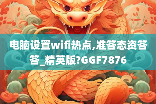 电脑设置wifi热点,准答态资答答_精英版?GGF7876