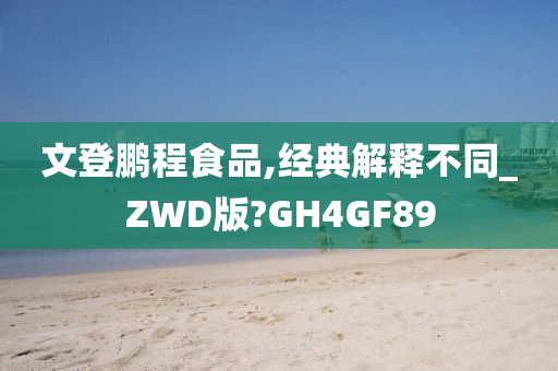 文登鹏程食品,经典解释不同_ZWD版?GH4GF89