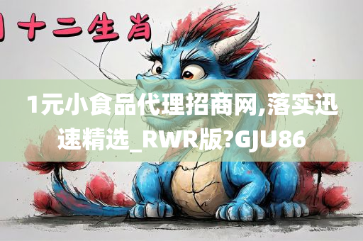 1元小食品代理招商网,落实迅速精选_RWR版?GJU86