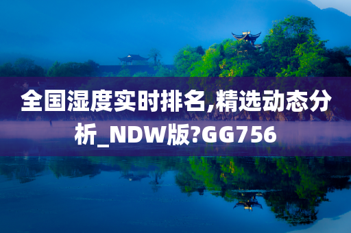 全国湿度实时排名,精选动态分析_NDW版?GG756