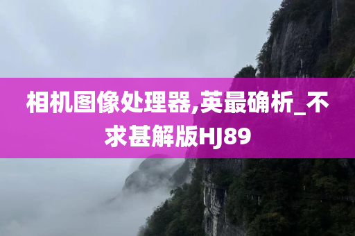 相机图像处理器,英最确析_不求甚解版HJ89