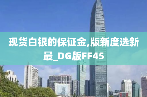 现货白银的保证金,版新度选新最_DG版FF45