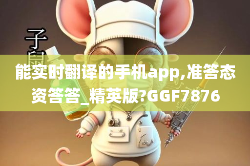 能实时翻译的手机app,准答态资答答_精英版?GGF7876