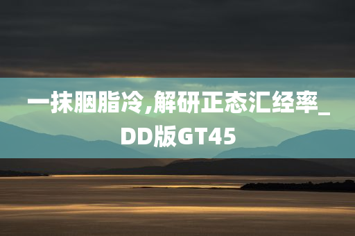 一抹胭脂冷,解研正态汇经率_DD版GT45