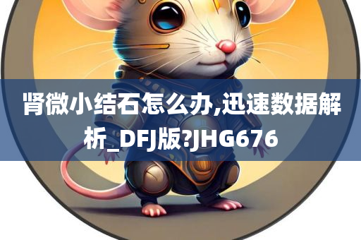 肾微小结石怎么办,迅速数据解析_DFJ版?JHG676