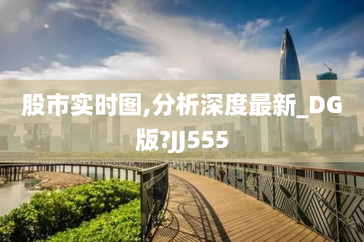 股市实时图,分析深度最新_DG版?JJ555