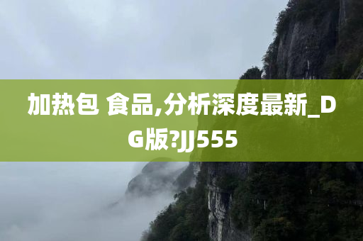 加热包 食品,分析深度最新_DG版?JJ555