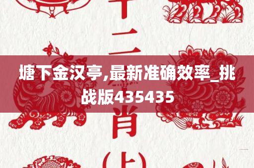 塘下金汉亭,最新准确效率_挑战版435435