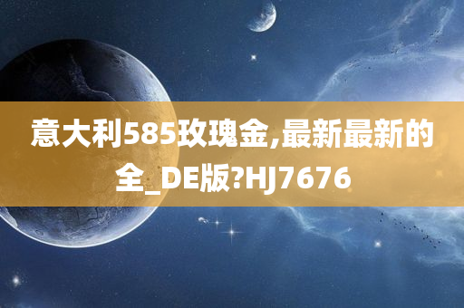 意大利585玫瑰金,最新最新的全_DE版?HJ7676