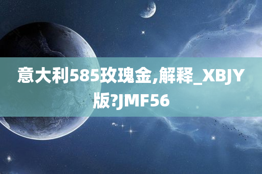 意大利585玫瑰金,解释_XBJY版?JMF56