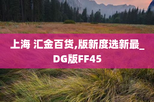 上海 汇金百货,版新度选新最_DG版FF45