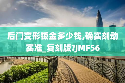 后门变形钣金多少钱,确实刻动实准_复刻版?JMF56