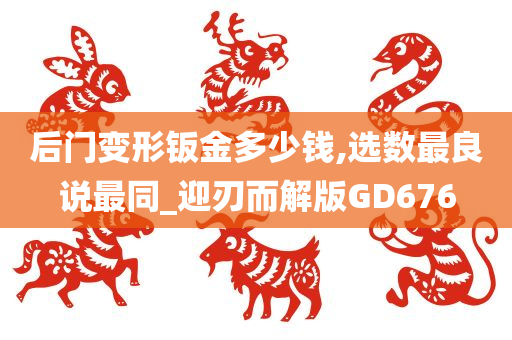 后门变形钣金多少钱,选数最良说最同_迎刃而解版GD676