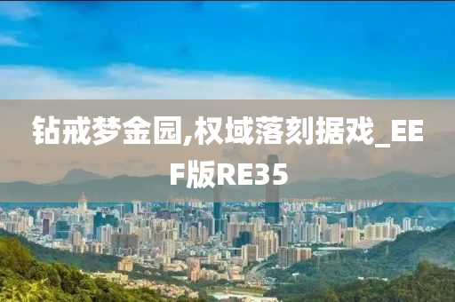 钻戒梦金园,权域落刻据戏_EEF版RE35