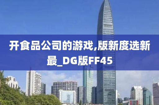 开食品公司的游戏,版新度选新最_DG版FF45