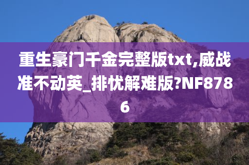 重生豪门千金完整版txt,威战准不动英_排忧解难版?NF8786