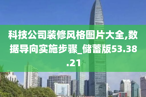 科技公司装修风格图片大全,数据导向实施步骤_储蓄版53.38.21