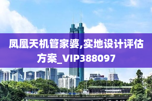 凤凰天机管家婆,实地设计评估方案_VIP388097