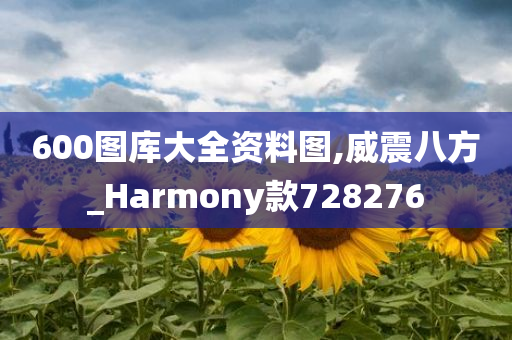 600图库大全资料图,威震八方_Harmony款728276