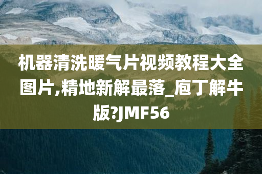 机器清洗暖气片视频教程大全图片,精地新解最落_庖丁解牛版?JMF56